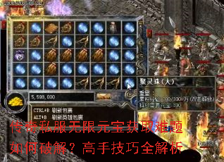 传奇私服无限元宝获取难题如何破解?高手技巧全解析 传奇私服无限元宝获取难题如何破解?高手技巧全解析