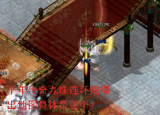 千年传奇九珠连环炮爆出地图具体是哪个? 千年传奇九珠连环炮爆出地图具体是哪个?