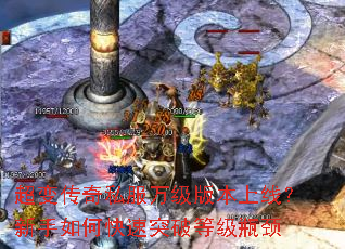 超变传奇私服万级版本上线?新手如何快速突破等级瓶颈 超变传奇私服万级版本上线?新手如何快速突破等级瓶颈