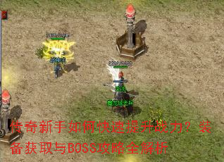 传奇新手如何快速提升战力?装备获取与BOSS攻略全解析 传奇新手如何快速提升战力?装备获取与BOSS攻略全解析