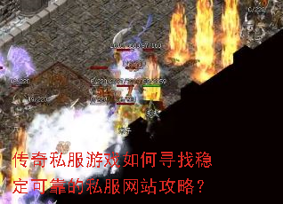 传奇私服游戏如何寻找稳定可靠的私服网站攻略? 传奇私服游戏如何寻找稳定可靠的私服网站攻略?
