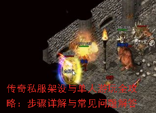 传奇私服架设与单人游玩全攻略:步骤详解与常见问题解答 传奇私服架设与单人游玩全攻略:步骤详解与常见问题解答