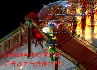 80英雄合击如何快速提升战力与技能搭配? 80英雄合击如何快速提升战力与技能搭配?