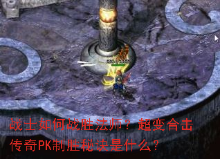战士如何战胜法师?超变合击传奇PK制胜秘诀是什么? 战士如何战胜法师?超变合击传奇PK制胜秘诀是什么?