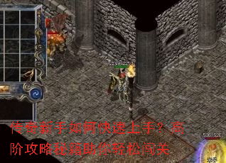 传奇新手如何快速上手?高阶攻略秘籍助你轻松闯关 传奇新手如何快速上手?高阶攻略秘籍助你轻松闯关