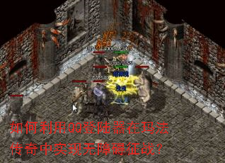 如何利用QQ登陆器在玛法传奇中实现无障碍征战? 如何利用QQ登陆器在玛法传奇中实现无障碍征战?