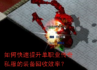如何快速提升单职业传奇私服的装备回收效率? 如何快速提升单职业传奇私服的装备回收效率?