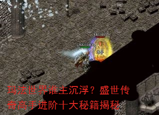 玛法世界谁主沉浮?盛世传奇高手进阶十大秘籍揭秘 玛法世界谁主沉浮?盛世传奇高手进阶十大秘籍揭秘