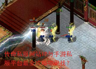 传奇私服网站IP与手游私服平台最全攻略哪里找? 传奇私服网站IP与手游私服平台最全攻略哪里找?