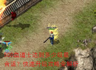 500血道士达到多少级最合适?快速升级攻略全解析 500血道士达到多少级最合适?快速升级攻略全解析
