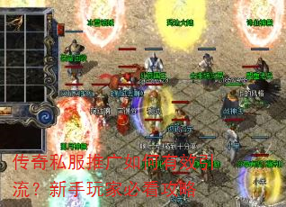 传奇私服推广如何有效引流?新手玩家必看攻略 传奇私服推广如何有效引流?新手玩家必看攻略