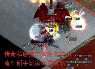 传奇私服推广如何有效引流?新手玩家必看攻略 传奇私服推广如何有效引流?新手玩家必看攻略