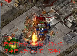 传奇排行榜大揭秘:如何快速冲榜成为全服第一高手? 传奇排行榜大揭秘:如何快速冲榜成为全服第一高手?
