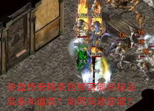 热血传奇精英怪掉落哪些极品装备和道具?如何高效获取? 热血传奇精英怪掉落哪些极品装备和道具?如何高效获取?