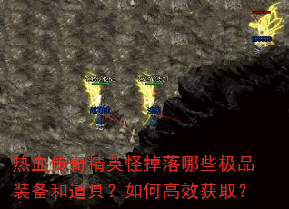 热血传奇精英怪掉落哪些极品装备和道具?如何高效获取? 热血传奇精英怪掉落哪些极品装备和道具?如何高效获取?
