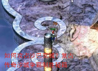 如何攻占沙巴克城?复古传奇沙城争霸制胜秘籍 如何攻占沙巴克城?复古传奇沙城争霸制胜秘籍