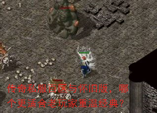 传奇私服百区与怀旧版,哪个更适合老玩家重温经典? 传奇私服百区与怀旧版,哪个更适合老玩家重温经典?