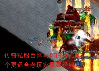 传奇私服百区与怀旧版,哪个更适合老玩家重温经典? 传奇私服百区与怀旧版,哪个更适合老玩家重温经典?