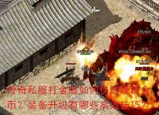 传奇私服打金服如何快速赚取金币?装备升级有哪些高效技巧? 传奇私服打金服如何快速赚取金币?装备升级有哪些高效技巧?