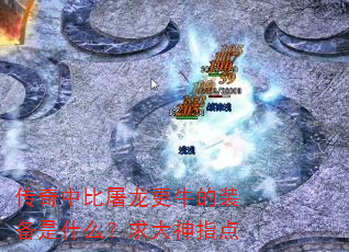 传奇中比屠龙更牛的装备是什么?求大神指点 传奇中比屠龙更牛的装备是什么?求大神指点