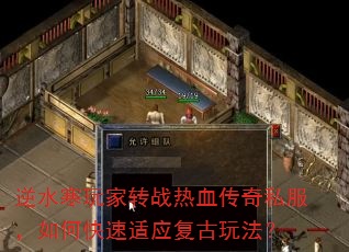 逆水寒玩家转战热血传奇私服,如何快速适应复古玩法? 逆水寒玩家转战热血传奇私服,如何快速适应复古玩法?