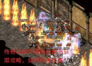 传奇私服怀旧版技能书获取攻略,如何快速收集? 传奇私服怀旧版技能书获取攻略,如何快速收集?