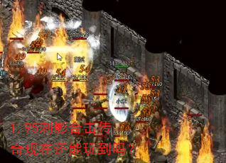 1.95刺影合击传奇现在还能玩到吗? 1.95刺影合击传奇现在还能玩到吗?