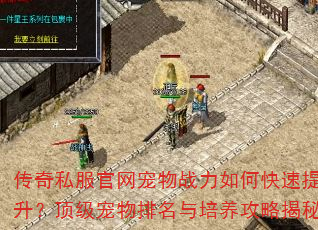 传奇私服官网宠物战力如何快速提升?顶级宠物排名与培养攻略揭秘 传奇私服官网宠物战力如何快速提升?顶级宠物排名与培养攻略揭秘