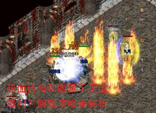 热血传奇私服属于渠道服吗?游戏攻略全解析 热血传奇私服属于渠道服吗?游戏攻略全解析