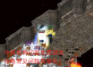 冷狐传奇50款免费游戏攻略常见问题有哪些? 冷狐传奇50款免费游戏攻略常见问题有哪些?