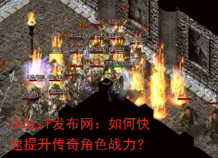 决战sf发布网:如何快速提升传奇角色战力? 决战sf发布网:如何快速提升传奇角色战力?