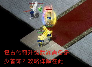 复古传奇升级武器需备多少首饰?攻略详解在此 复古传奇升级武器需备多少首饰?攻略详解在此