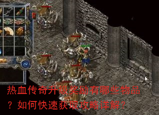 热血传奇升级奖励有哪些物品?如何快速获取攻略详解? 热血传奇升级奖励有哪些物品?如何快速获取攻略详解?