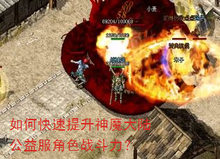 如何快速提升神魔大陆公益服角色战斗力? 如何快速提升神魔大陆公益服角色战斗力?