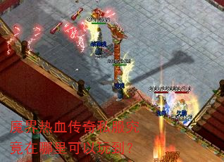魔界热血传奇私服究竟在哪里可以玩到? 魔界热血传奇私服究竟在哪里可以玩到?