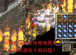 如何正确安装传奇地图补丁以解决游戏卡顿问题? 如何正确安装传奇地图补丁以解决游戏卡顿问题?