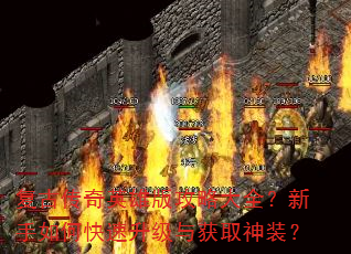 复古传奇英雄版攻略大全?新手如何快速升级与获取神装? 复古传奇英雄版攻略大全?新手如何快速升级与获取神装?