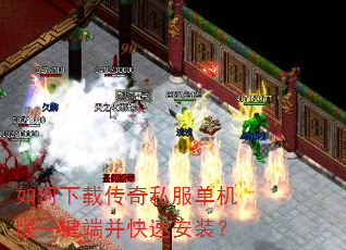 如何下载传奇私服单机版一键端并快速安装? 如何下载传奇私服单机版一键端并快速安装?