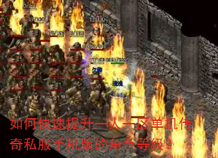 如何快速提升一人一区单机传奇私服手机版的角色等级? 如何快速提升一人一区单机传奇私服手机版的角色等级?