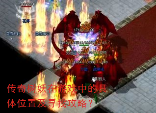 传奇树妖在游戏中的具体位置及寻找攻略? 传奇树妖在游戏中的具体位置及寻找攻略?