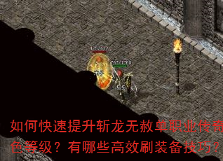 如何快速提升斩龙无赦单职业传奇角色等级?有哪些高效刷装备技巧? 如何快速提升斩龙无赦单职业传奇角色等级?有哪些高效刷装备技巧?