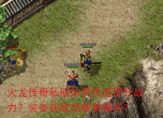 火龙传奇私服如何快速提升战力?装备获取攻略有哪些? 火龙传奇私服如何快速提升战力?装备获取攻略有哪些?