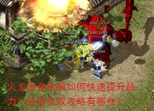 火龙传奇私服如何快速提升战力?装备获取攻略有哪些? 火龙传奇私服如何快速提升战力?装备获取攻略有哪些?