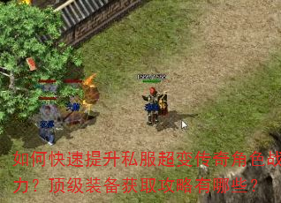如何快速提升私服超变传奇角色战力?顶级装备获取攻略有哪些? 如何快速提升私服超变传奇角色战力?顶级装备获取攻略有哪些?