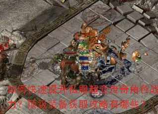 如何快速提升私服超变传奇角色战力?顶级装备获取攻略有哪些? 如何快速提升私服超变传奇角色战力?顶级装备获取攻略有哪些?