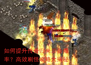 如何提升传奇归来装备爆率?高效刷怪攻略大揭秘 如何提升传奇归来装备爆率?高效刷怪攻略大揭秘