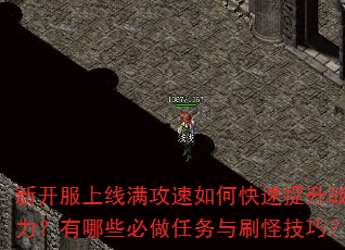 新开服上线满攻速如何快速提升战力?有哪些必做任务与刷怪技巧? 新开服上线满攻速如何快速提升战力?有哪些必做任务与刷怪技巧?