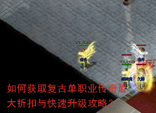 如何获取复古单职业传奇最大折扣与快速升级攻略? 如何获取复古单职业传奇最大折扣与快速升级攻略?