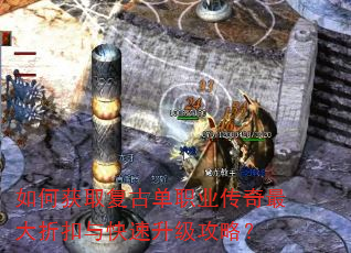 如何获取复古单职业传奇最大折扣与快速升级攻略? 如何获取复古单职业传奇最大折扣与快速升级攻略?