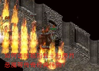 如何击败祖玛教主与赤月恶魔等传奇经典怪物? 如何击败祖玛教主与赤月恶魔等传奇经典怪物?